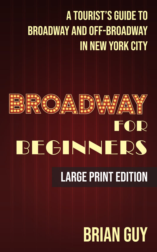 Broadway for Beginners: A Tourist's Guide to Broadway and Off-Broadway in New York City (Large Print Edition)
